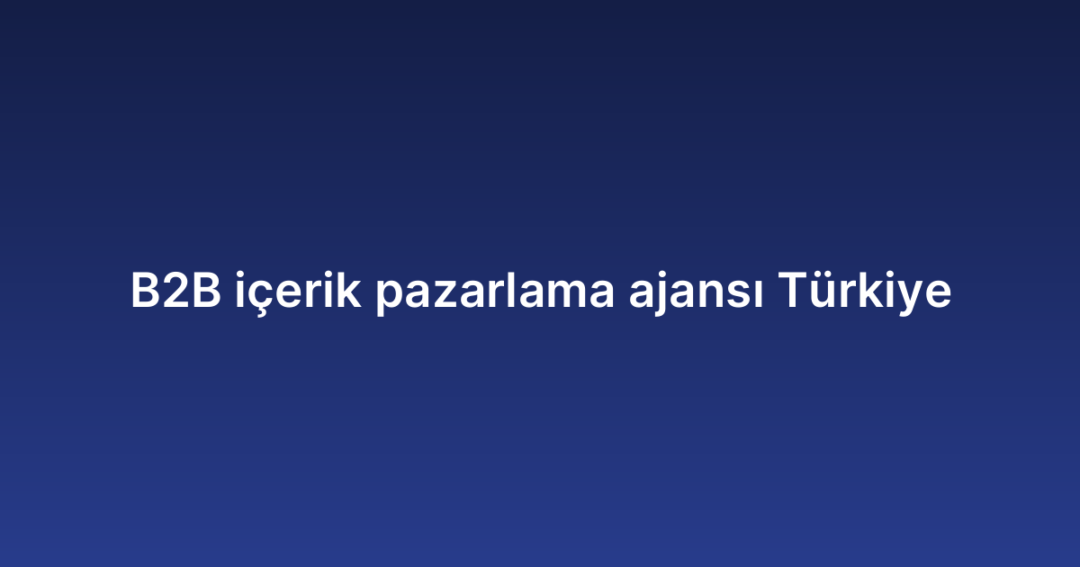 B2B içerik pazarlama ajansı Türkiye
