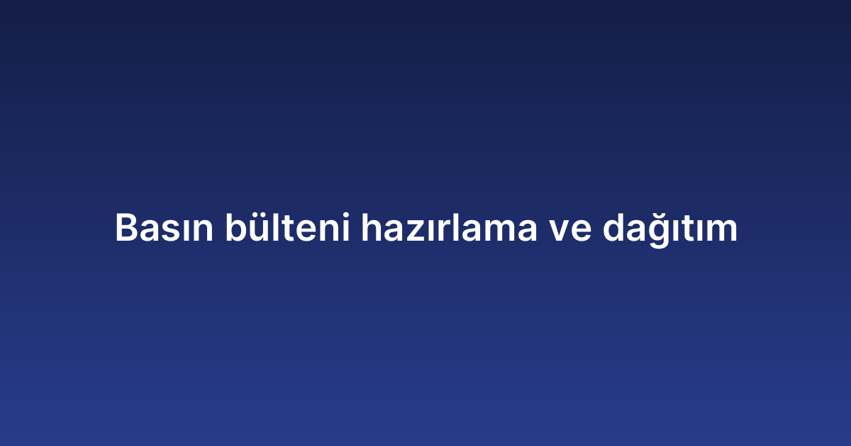 Basın bülteni hazırlama ve dağıtım