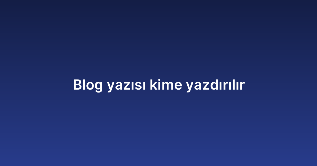 Blog yazısı kime yazdırılır