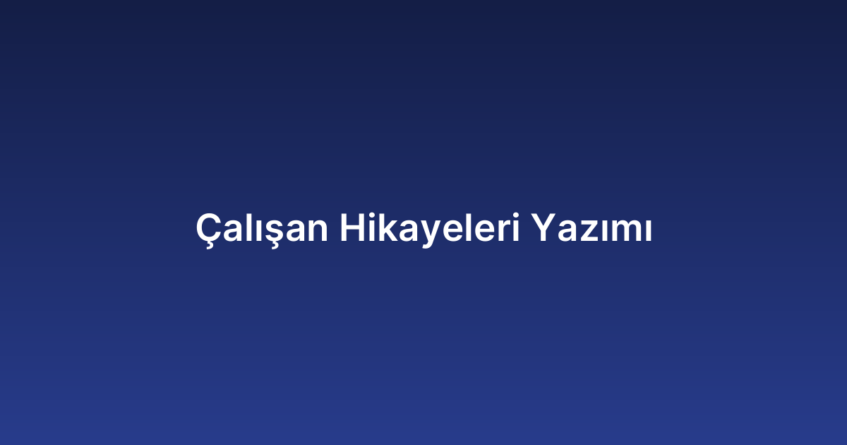 Çalışan Hikayeleri Yazımı