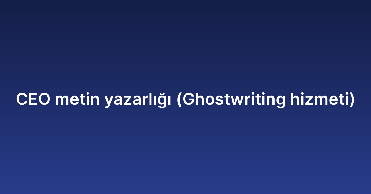 CEO metin yazarlığı (Ghostwriting hizmeti)