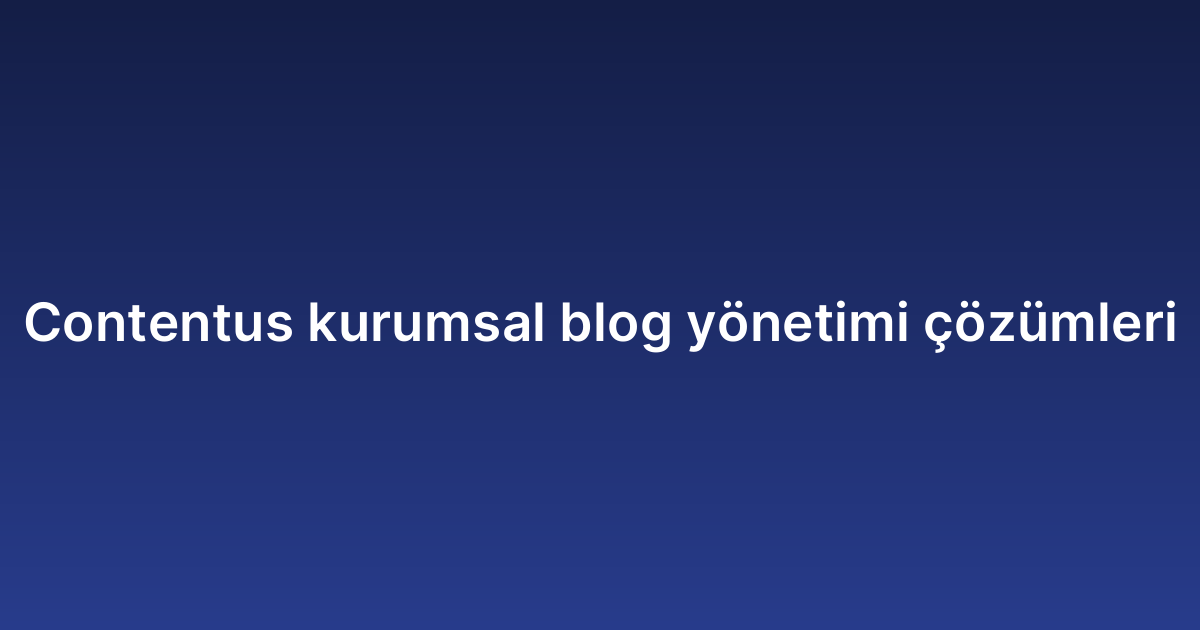Contentus kurumsal blog yönetimi çözümleri