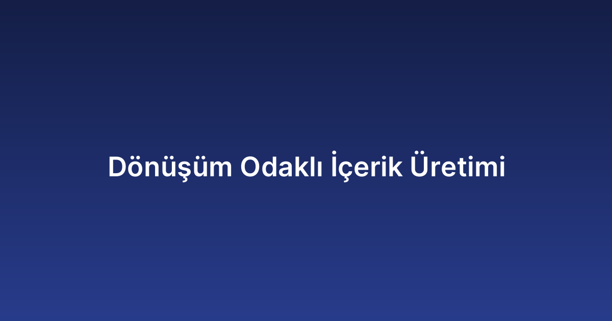 Dönüşüm Odaklı İçerik Üretimi