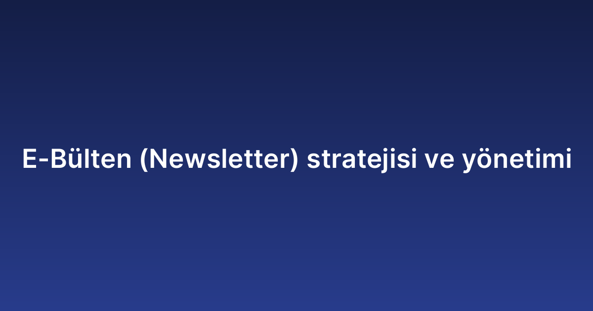 E-Bülten (Newsletter) stratejisi ve yönetimi