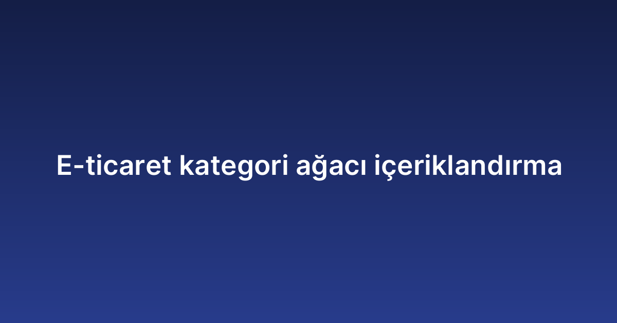 E-ticaret kategori ağacı içeriklandırma