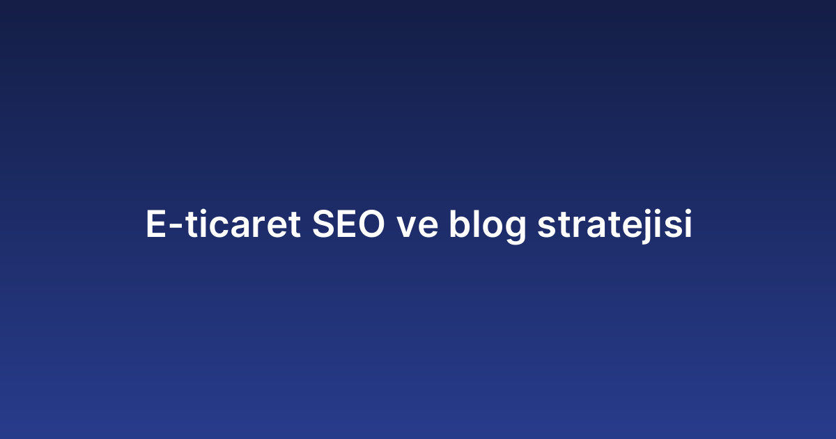 E-ticaret SEO ve blog stratejisi