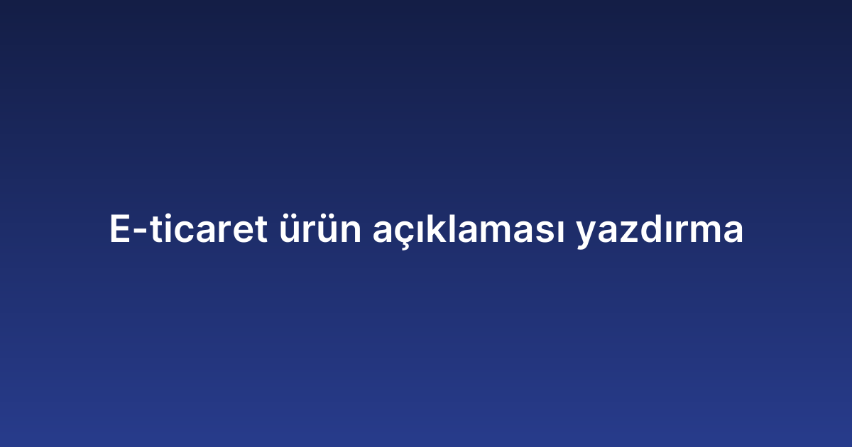 E-ticaret ürün açıklaması yazdırma