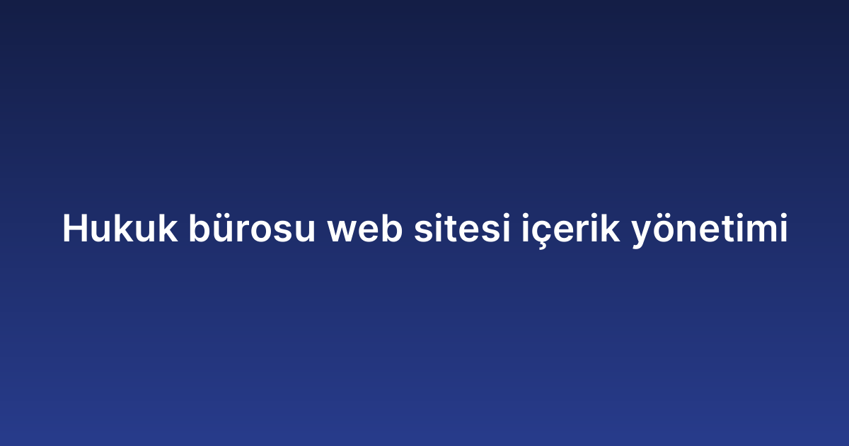 Hukuk bürosu web sitesi içerik yönetimi