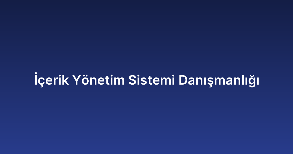 İçerik Yönetim Sistemi Danışmanlığı