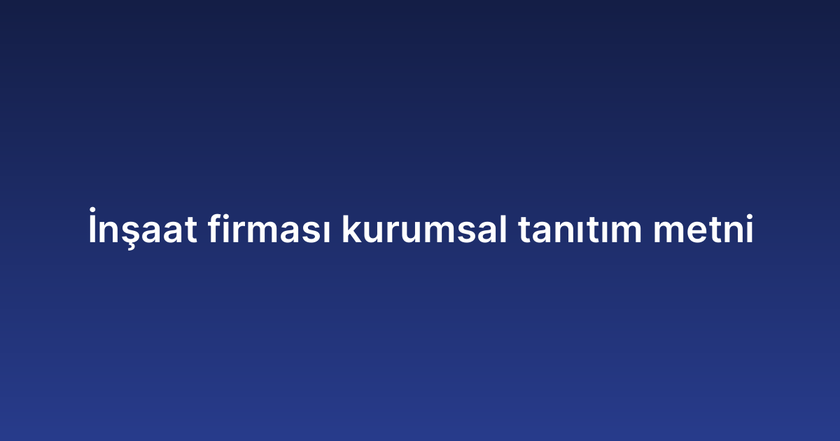 İnşaat firması kurumsal tanıtım metni