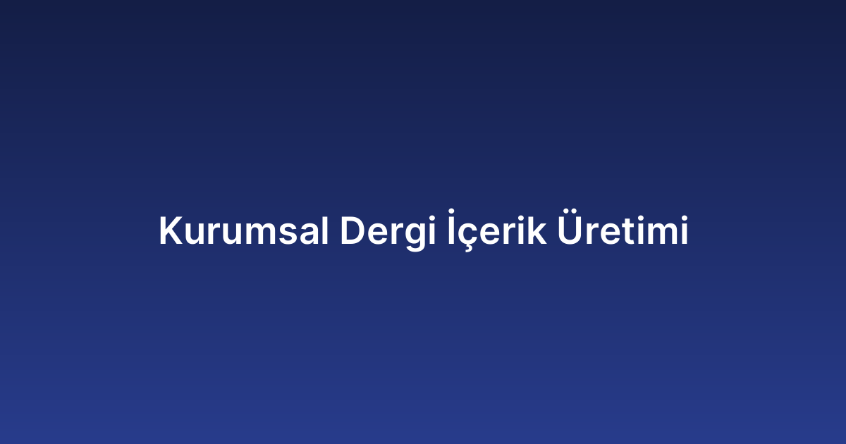 Kurumsal Dergi İçerik Üretimi