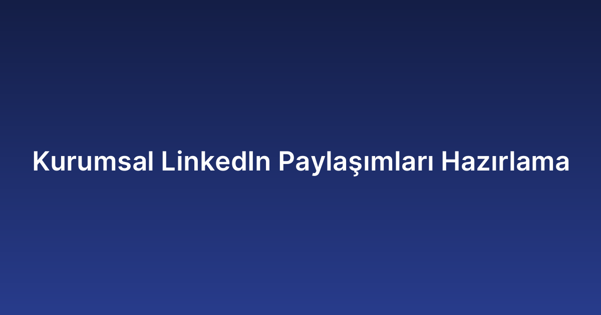 Kurumsal LinkedIn Paylaşımları Hazırlama