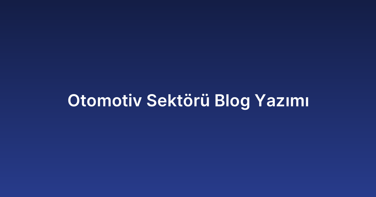 Otomotiv Sektörü Blog Yazımı
