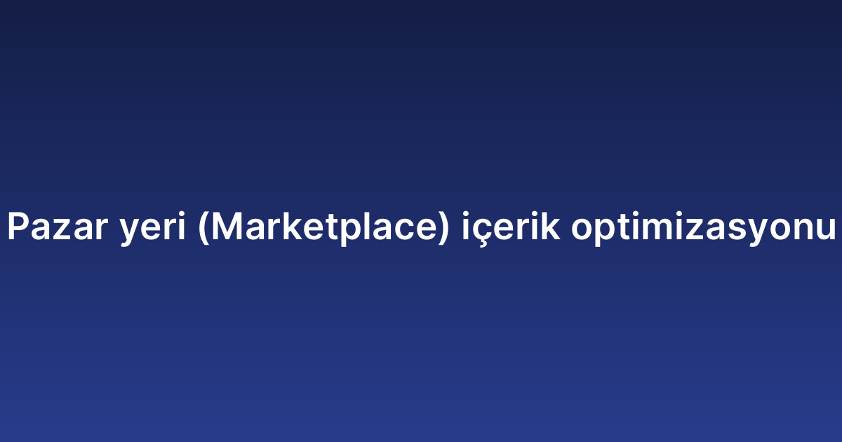 Pazar yeri (Marketplace) içerik optimizasyonu