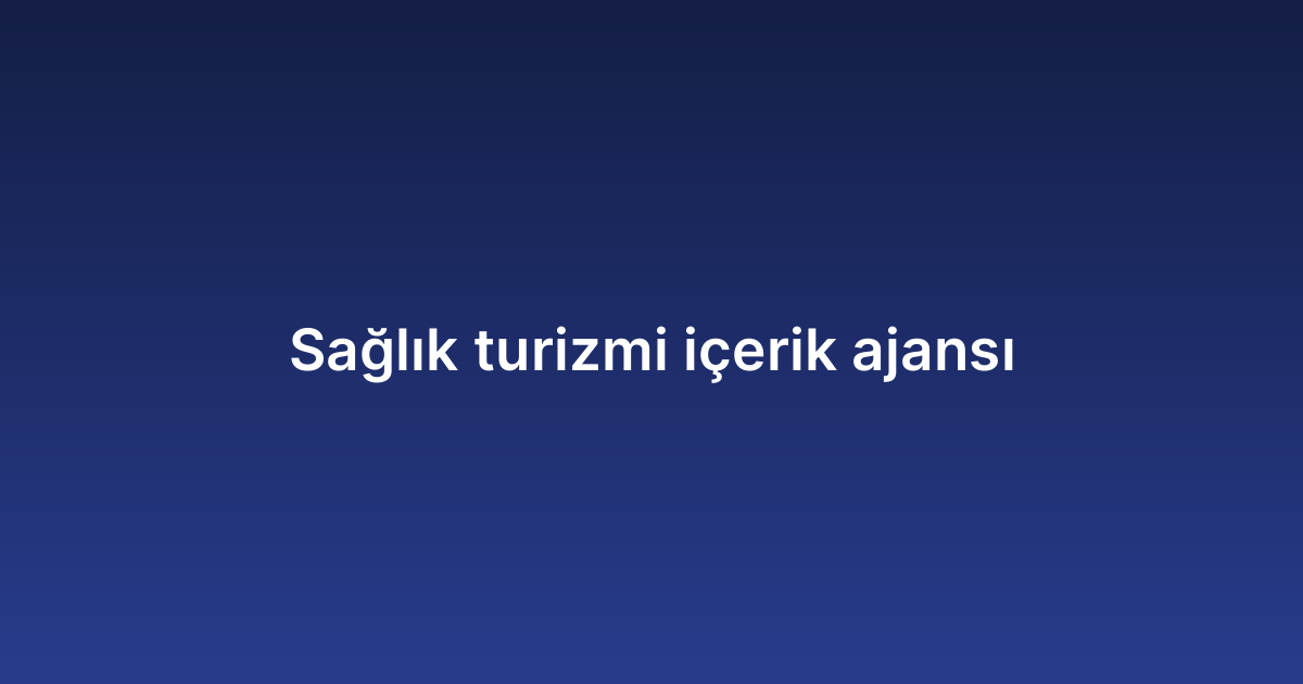 Sağlık turizmi içerik ajansı