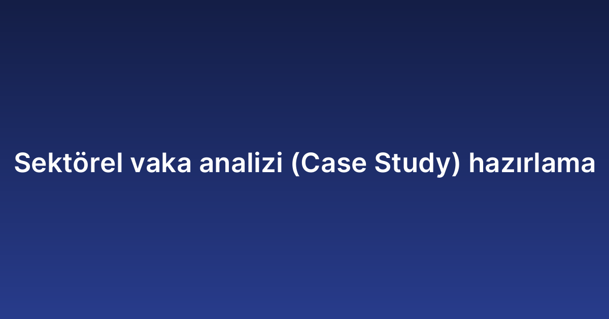 Sektörel vaka analizi (Case Study) hazırlama