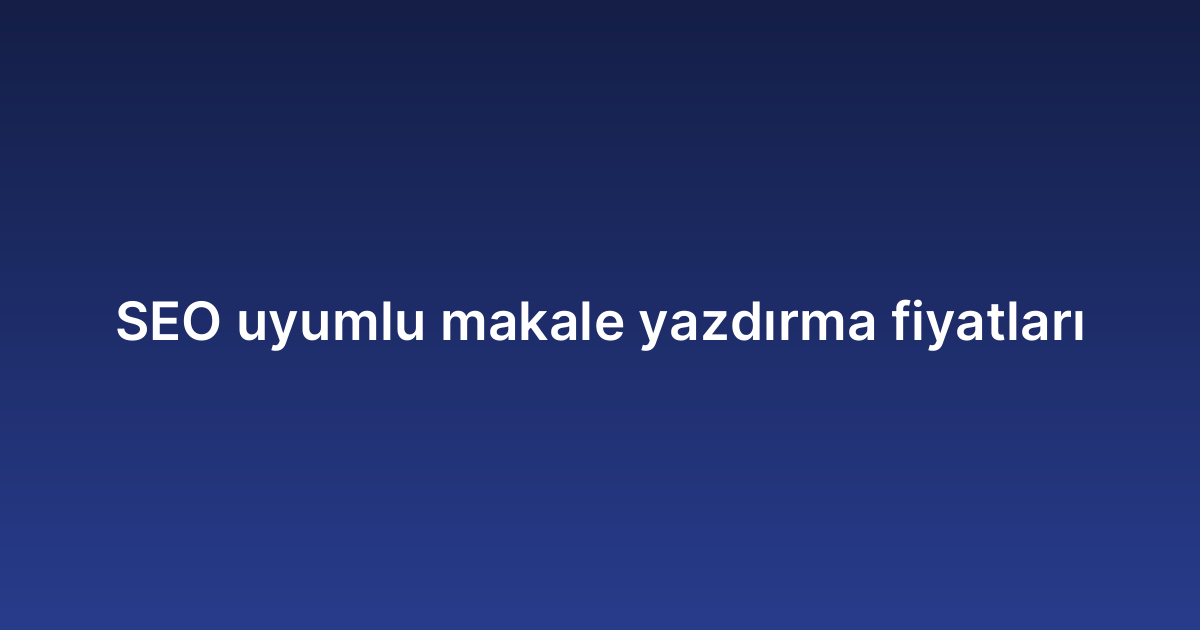 SEO uyumlu makale yazdırma fiyatları