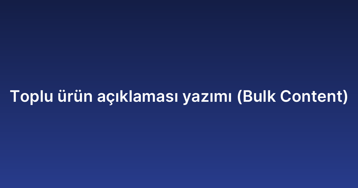 Toplu ürün açıklaması yazımı (Bulk Content)