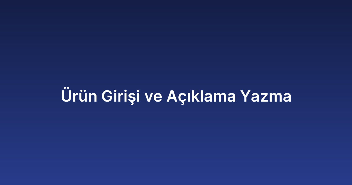 Ürün Girişi ve Açıklama Yazma