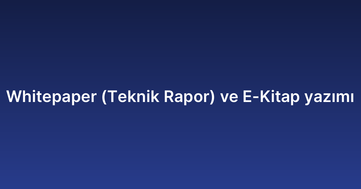 Whitepaper (Teknik Rapor) ve E-Kitap yazımı