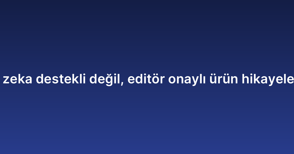 Yapay zeka destekli değil, editör onaylı ürün hikayeleştirme