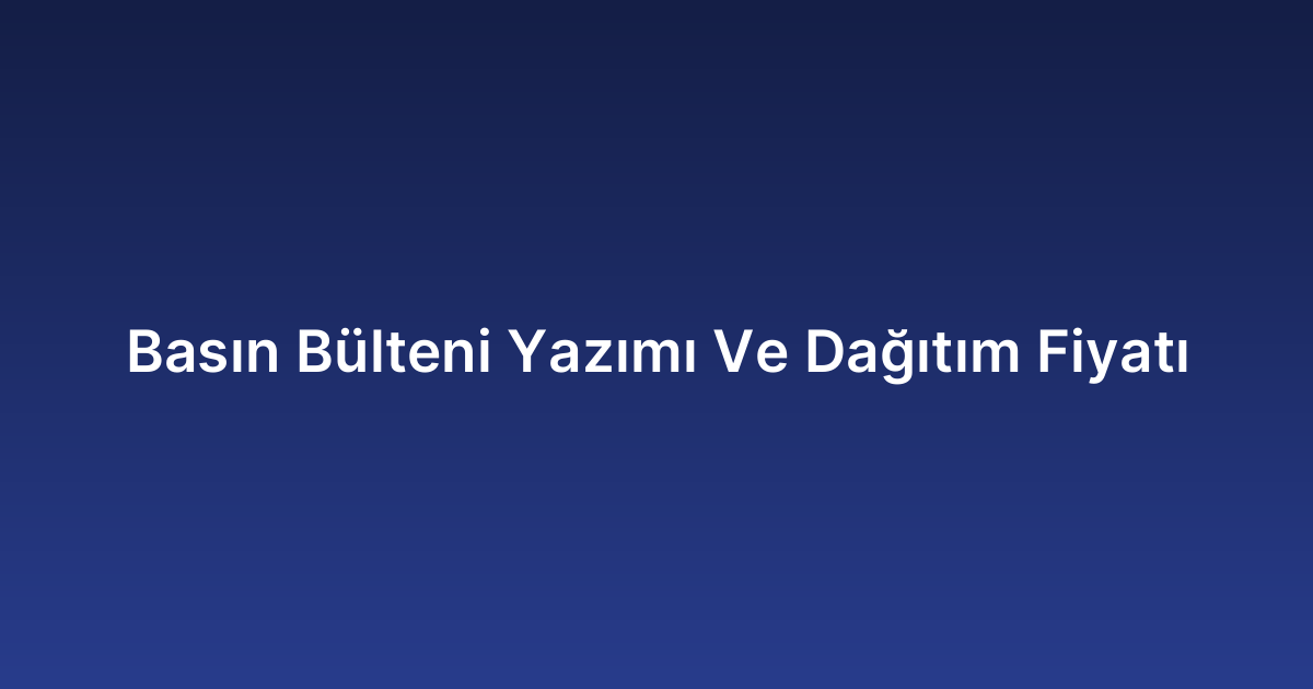 Basın Bülteni Yazımı Ve Dağıtım Fiyatı