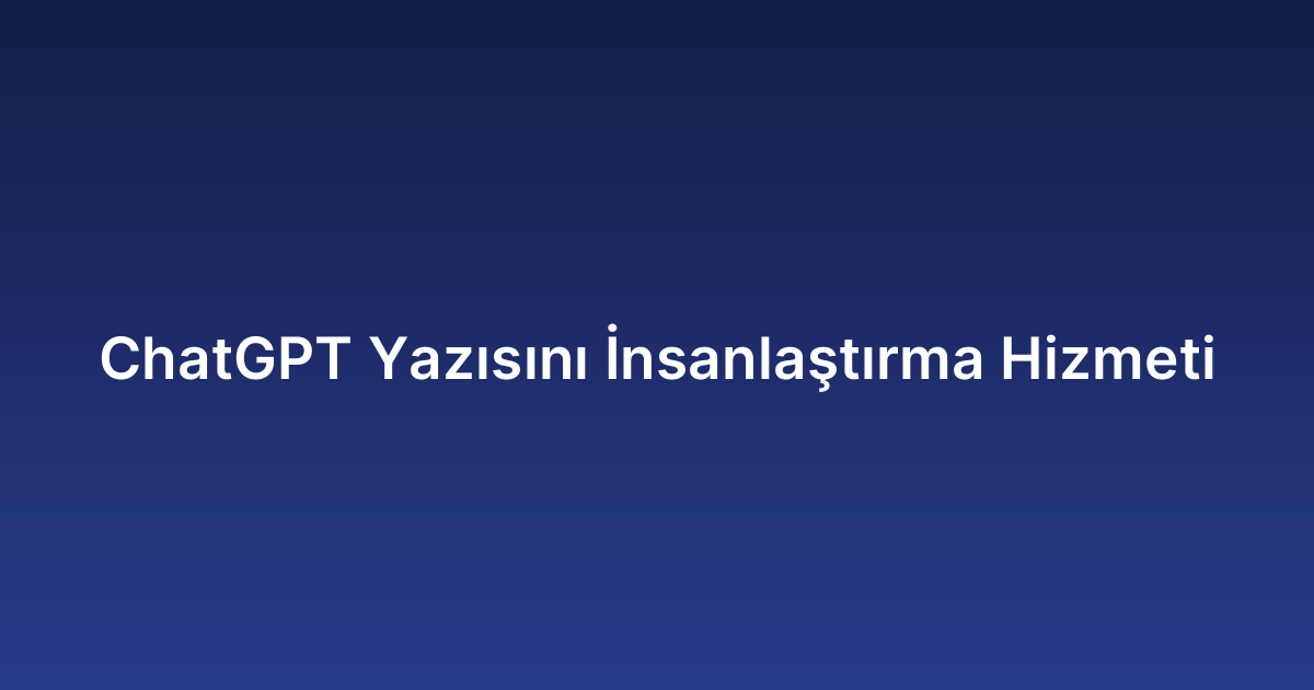 ChatGPT Yazısını İnsanlaştırma Hizmeti