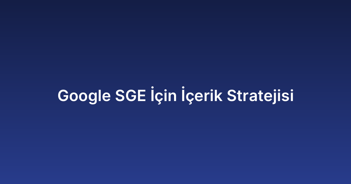 Google SGE İçin İçerik Stratejisi