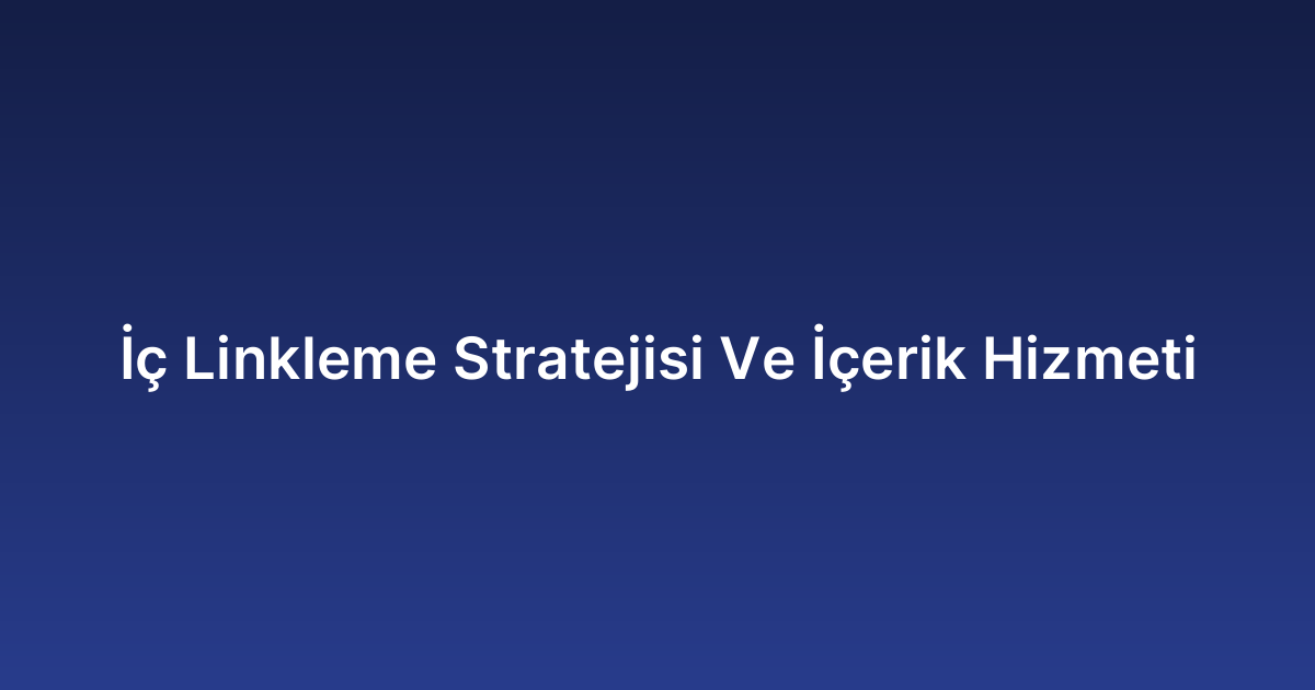 İç Linkleme Stratejisi Ve İçerik Hizmeti