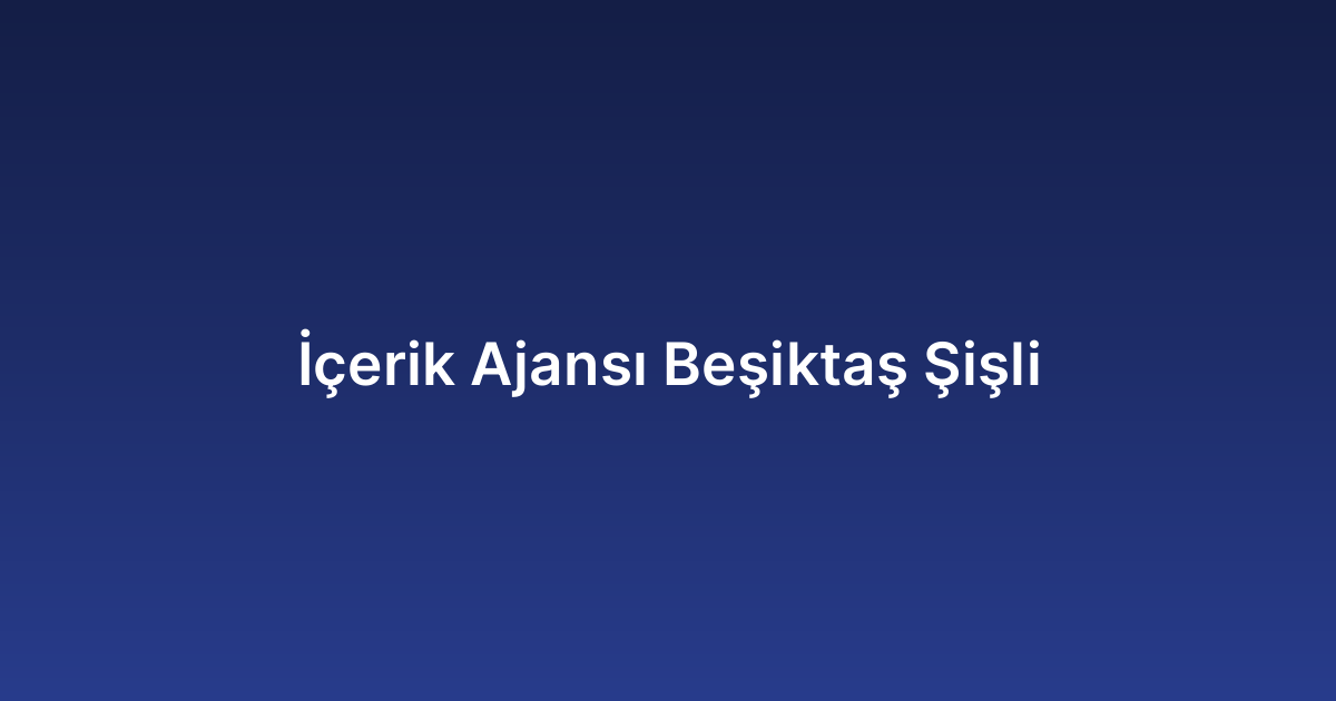 İçerik Ajansı Beşiktaş Şişli