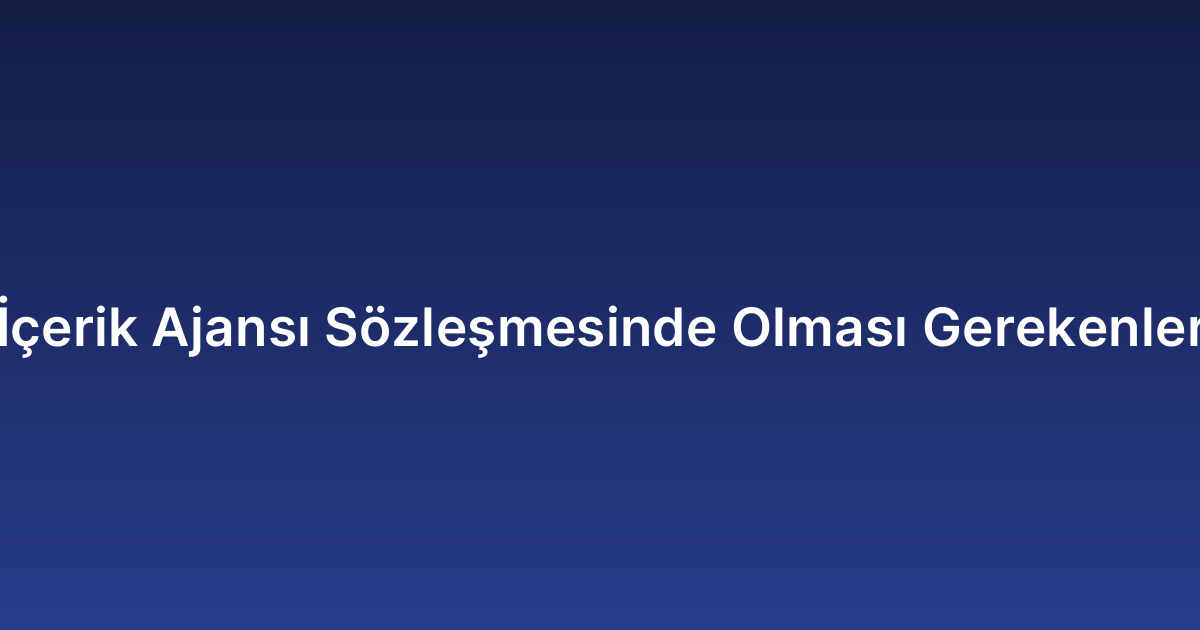 İçerik Ajansı Sözleşmesinde Olması Gerekenler
