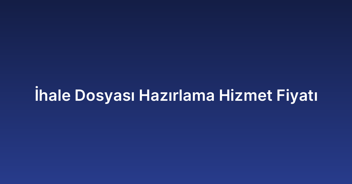 İhale Dosyası Hazırlama Hizmet Fiyatı
