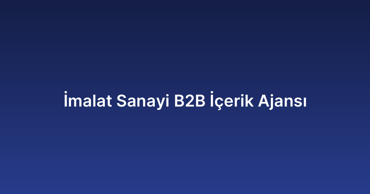 İmalat Sanayi B2B İçerik Ajansı