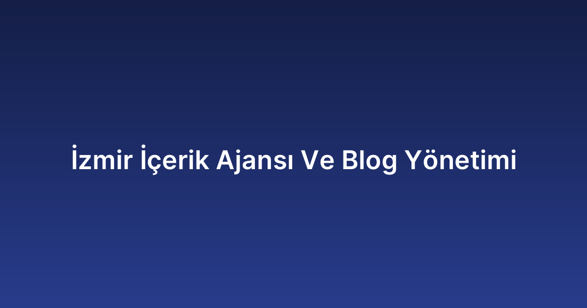 İzmir İçerik Ajansı Ve Blog Yönetimi