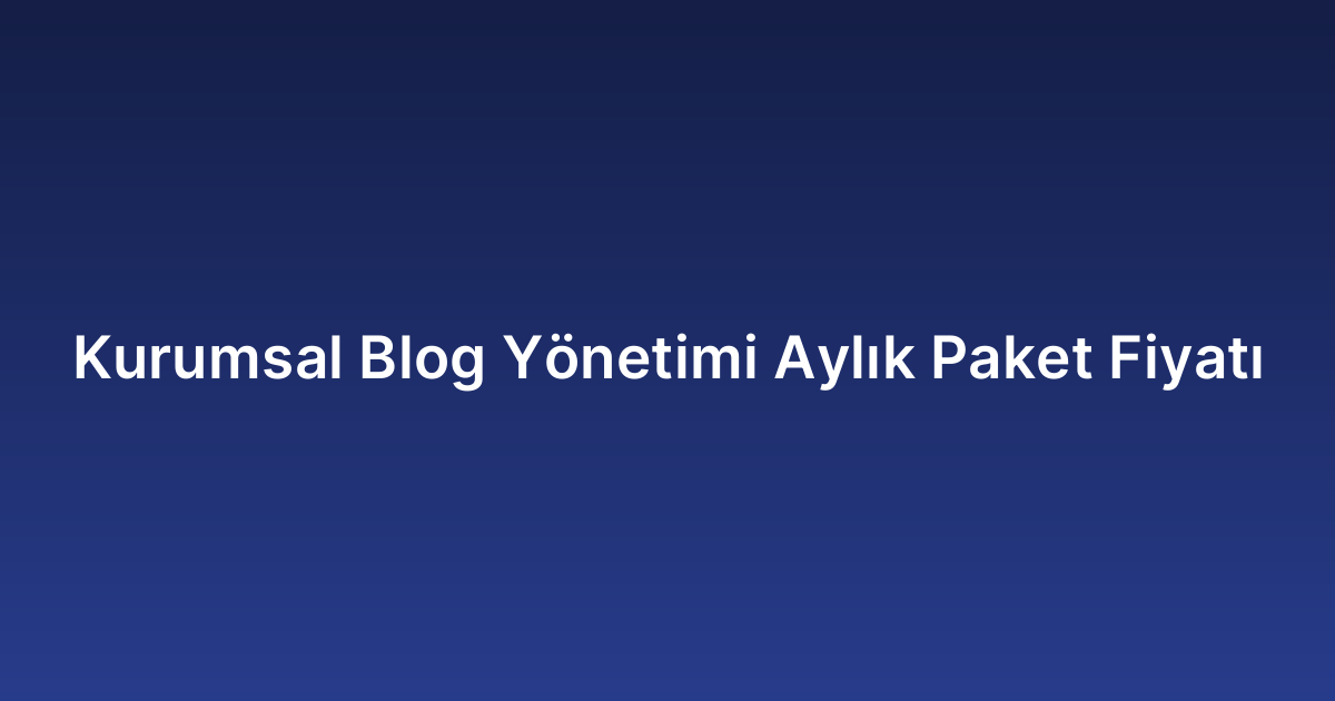 Kurumsal Blog Yönetimi Aylık Paket Fiyatı