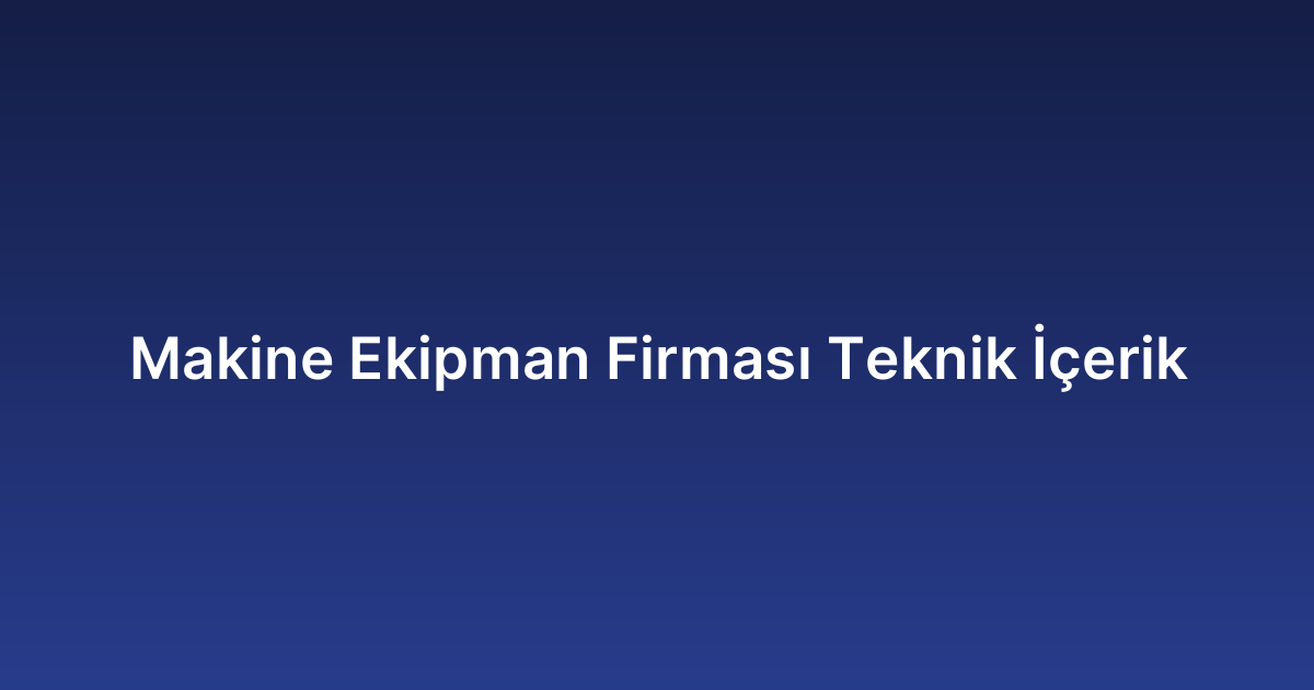 Makine Ekipman Firması Teknik İçerik