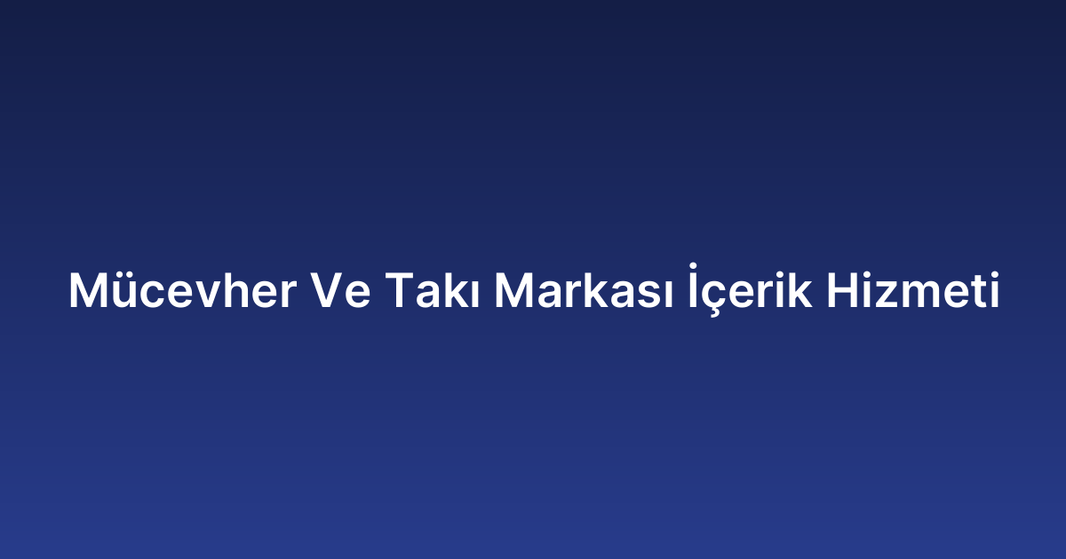 Mücevher Ve Takı Markası İçerik Hizmeti
