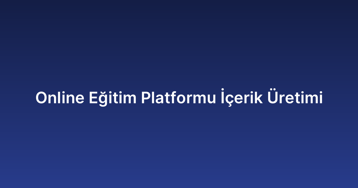 Online Eğitim Platformu İçerik Üretimi
