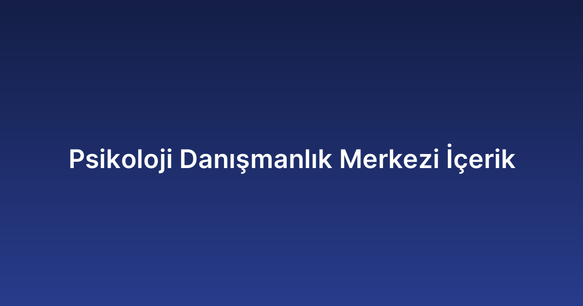 Psikoloji Danışmanlık Merkezi İçerik