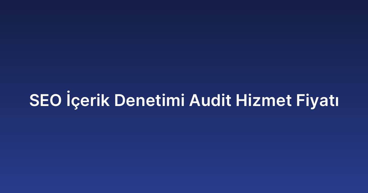SEO İçerik Denetimi Audit Hizmet Fiyatı