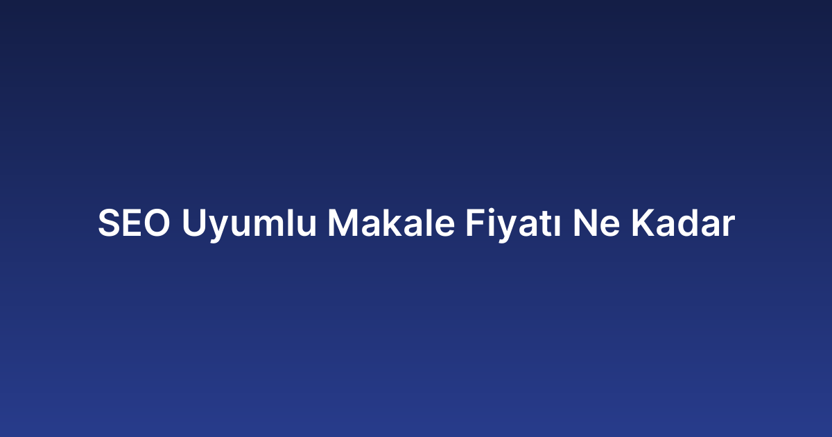 SEO Uyumlu Makale Fiyatı Ne Kadar