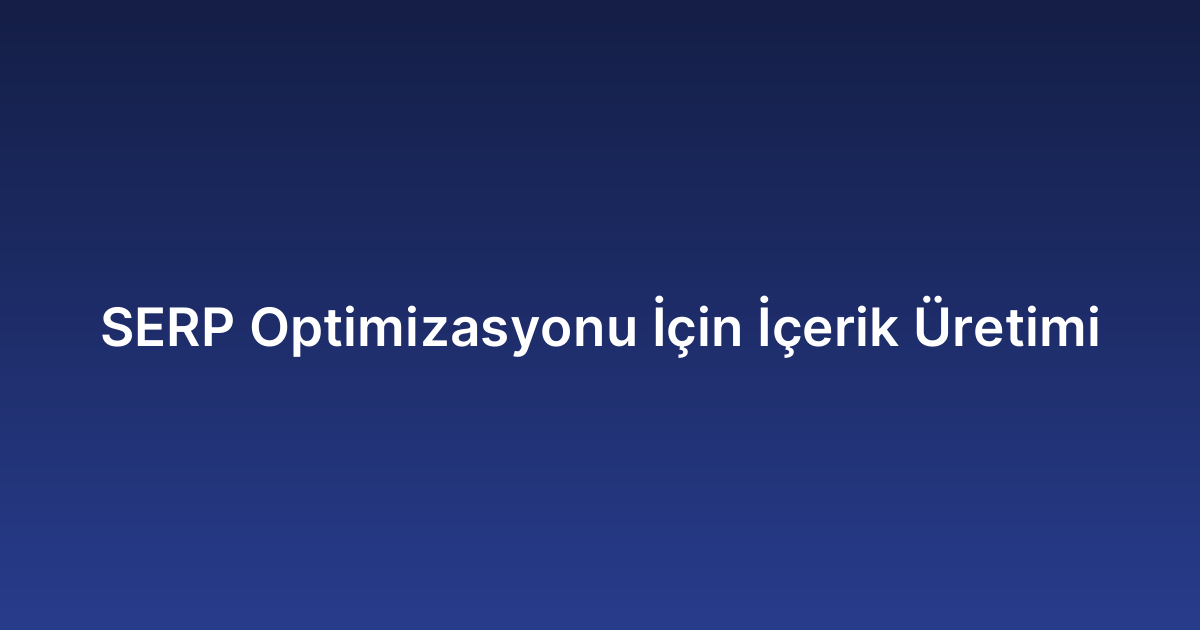 SERP Optimizasyonu İçin İçerik Üretimi