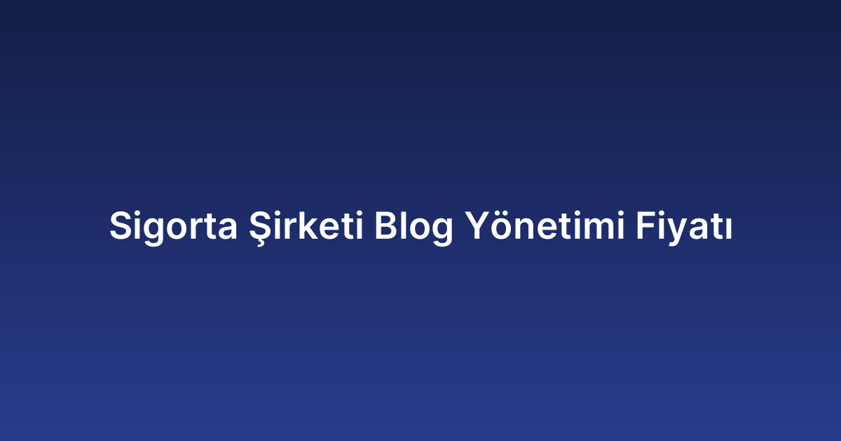 Sigorta Şirketi Blog Yönetimi Fiyatı