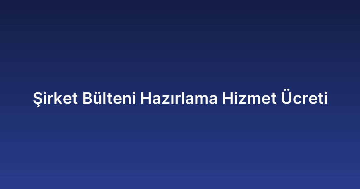 Şirket Bülteni Hazırlama Hizmet Ücreti