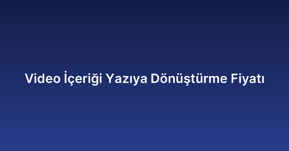 Video İçeriği Yazıya Dönüştürme Fiyatı