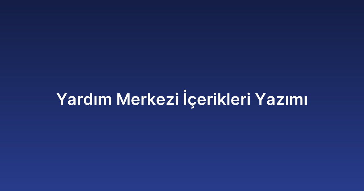 Yardım Merkezi İçerikleri Yazımı