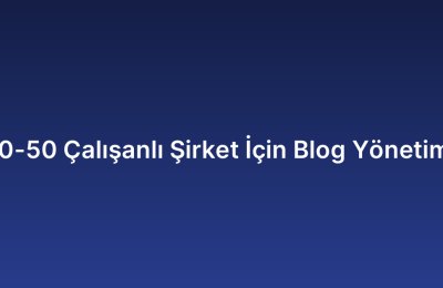 10-50 Çalışanlı Şirket İçin Blog Yönetimi