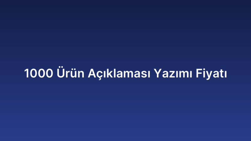 1000 Ürün Açıklaması Yazımı Fiyatı