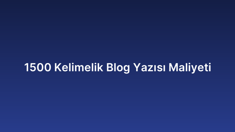 1500 Kelimelik Blog Yazısı Maliyeti