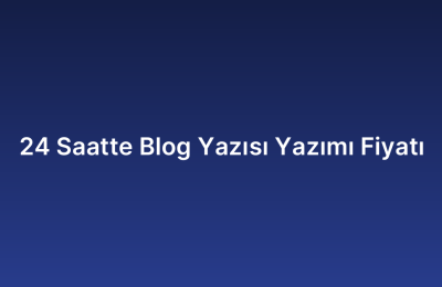 24 Saatte Blog Yazısı Yazımı Fiyatı